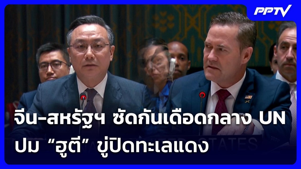 จีน-สหรัฐฯ ซัดกันเดือดกลาง UN ปม “ฮูตี” ขู่ปิดท...