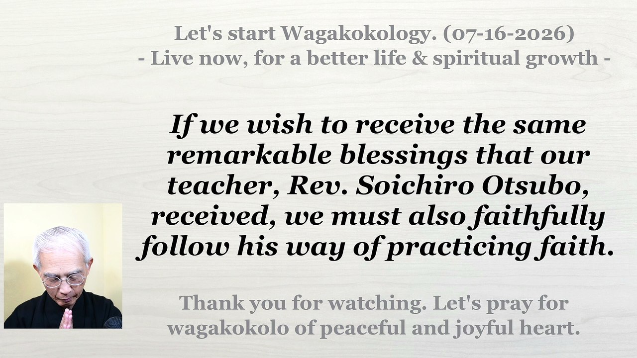 Receive the Same Blessings by Faithfully Following Our Teacher's Way of Practicing Faith. 07-16-2026