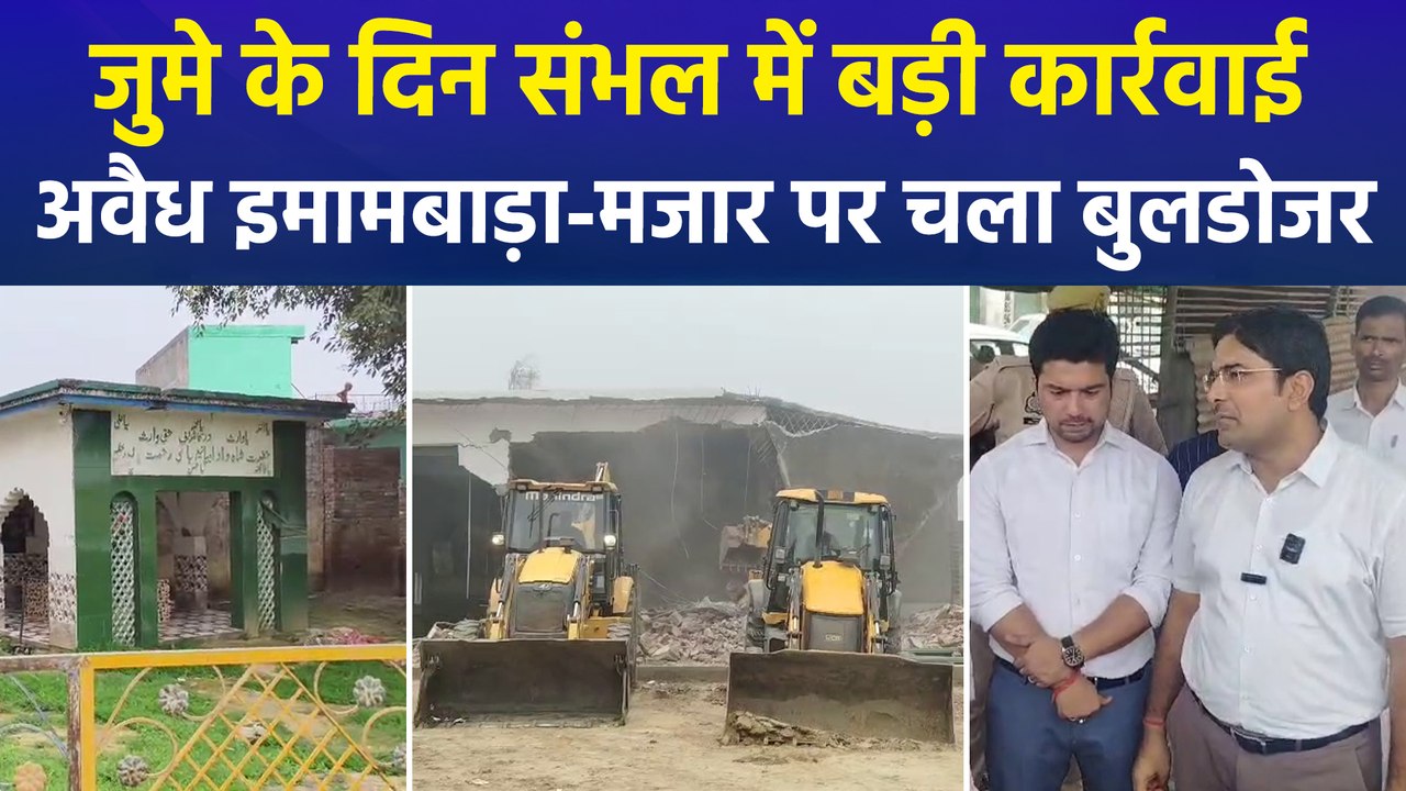 सीएम योगी के दौरे से पहले संभल में अवैध इमामबाड़ा और मजार पर बुलडोजर कार्रवाई, मौके पर भारी पुलिस बल मौजूद