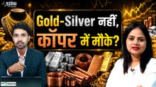 Gold Silver नहीं, Copper में बड़ा मौका? Expert ने बताया अगला Target और Investment Strategy!
