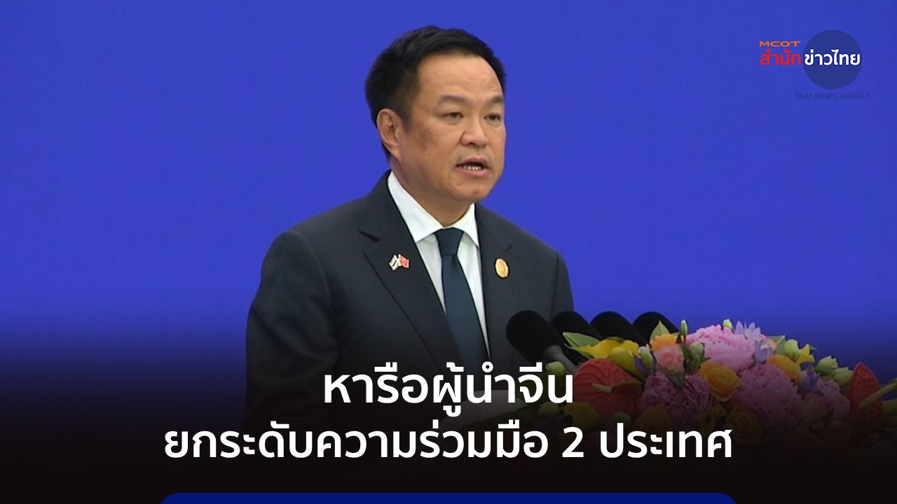 นายกฯ หารือผู้นำจีน ยกระดับความร่วมมือ 2 ประเทศ