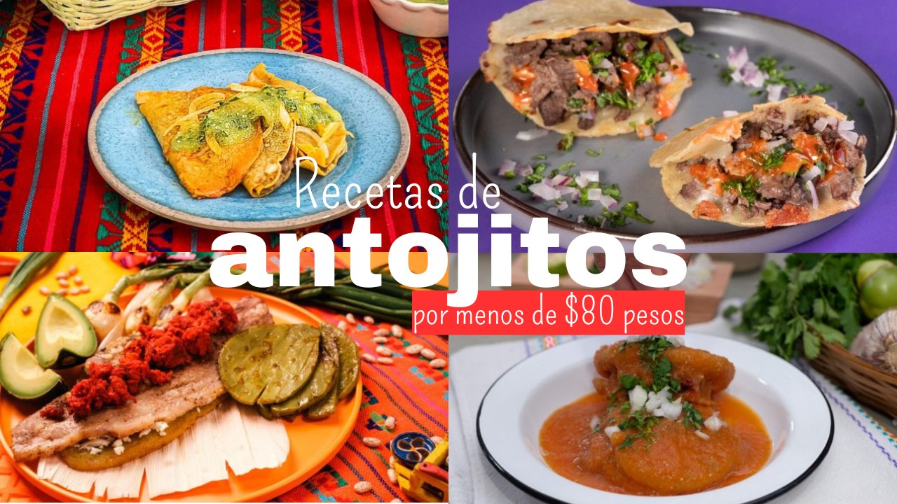 4 recetas de antojitos mexicanos por menos de $80 pesos