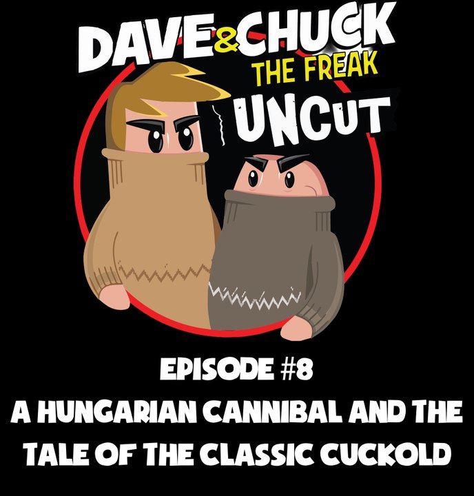 Dave and Chuck UNCUT Episode #8: The Hungarian Cannibal and The Tale of the Classic Cuckold (NSFW)