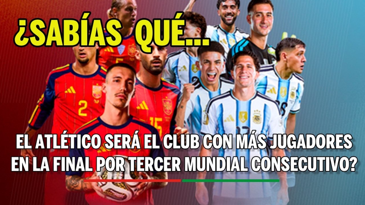 ¿Sabías que el Atlético será el club con más jugadores en la final por tercer Mundial consecutivo?