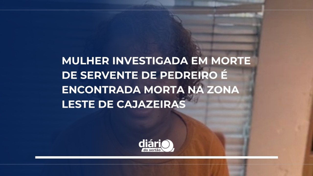 Mulher investigada em morte de servente de pedreiro é encontrada morta na zona leste de Cajazeiras