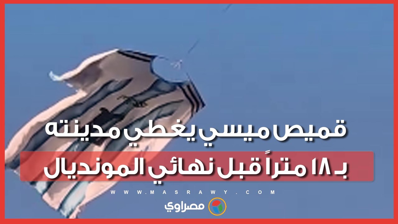 بطول 18 متراً.. روساريو ترفع قميص ميسي العملاق قبل نهائي المونديال ضد إسبانيا