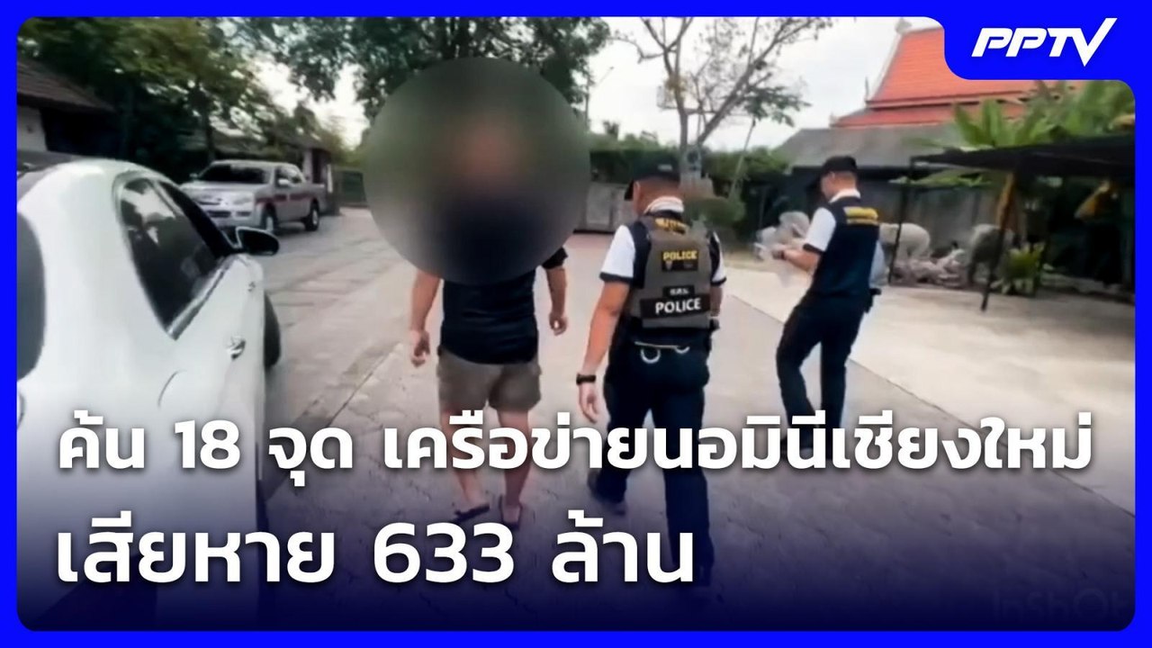 ค้น 18 จุด เครือข่ายนอมินีเชียงใหม่ เสียหาย 633...