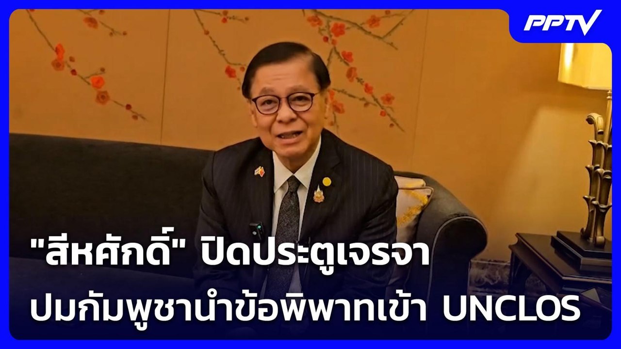 "สีหศักดิ์" ปิดประตูเจรจา ปมกัมพูชานำข้อพิพาทเข...