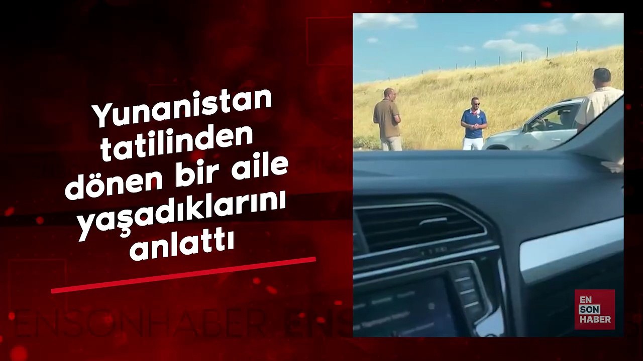 Yunanistan tatilinden dönen bir aile yaşadıklarını anlattı