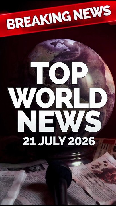 Top World News is headlines today 21/07/2026