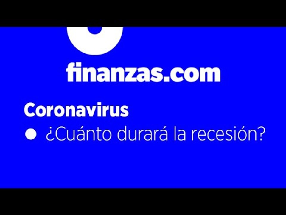 Coronavirus ● ¿Cuánto durará la recesión?