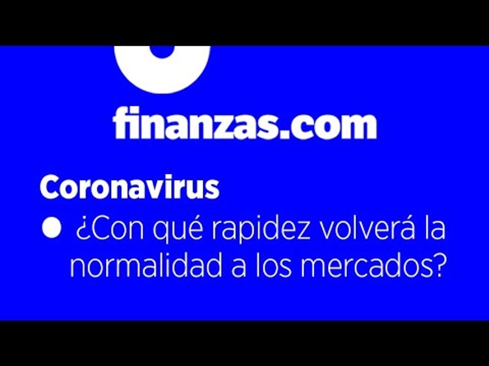 Coronavirus ● ¿Con qué rapidez volverá la normalidad a los mercados?