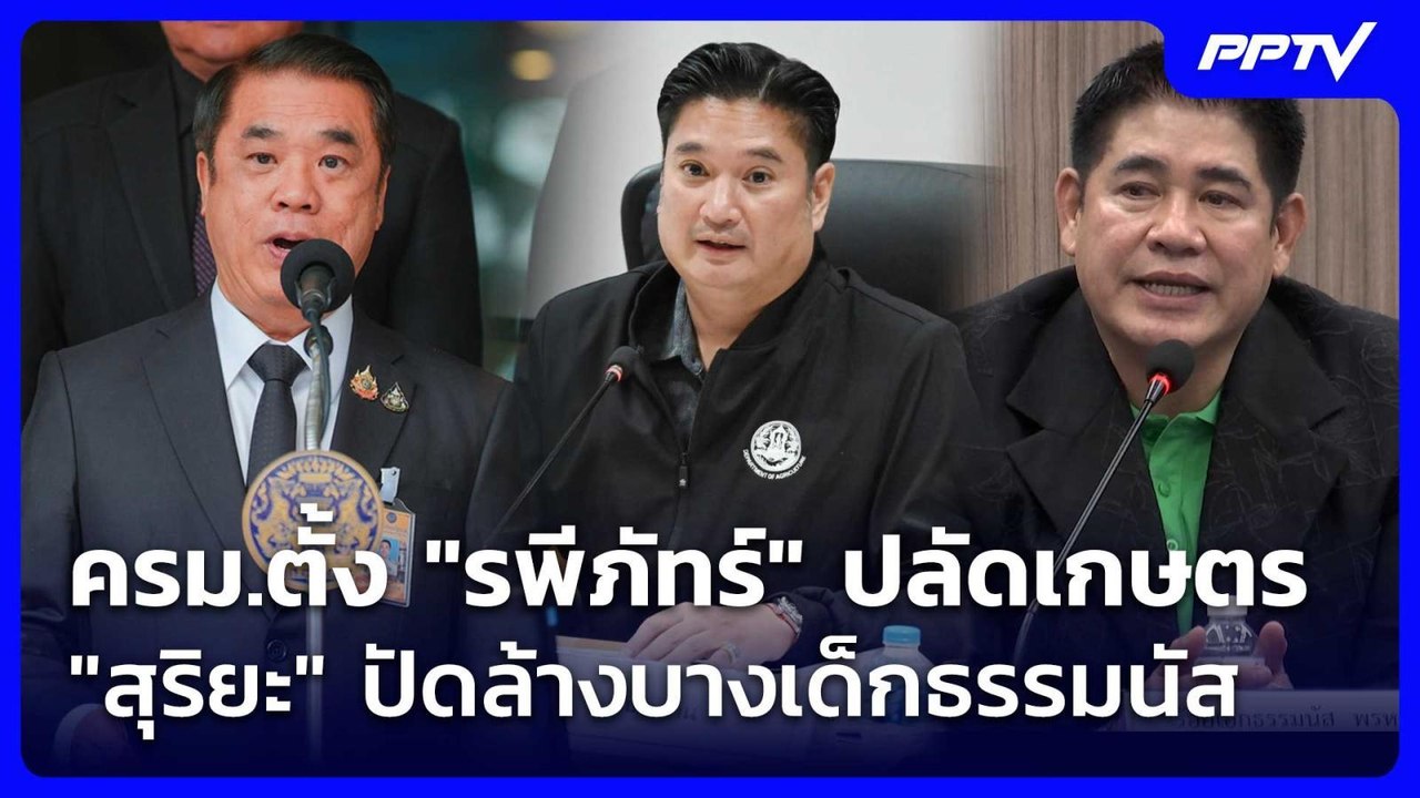 ครม.ตั้ง "รพีภัทร์" ปลัดเกษตร "สุริยะ" ปัดล้างบ...