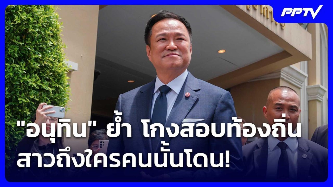 "อนุทิน" ย้ำ โกงสอบท้องถิ่น สาวถึงใครคนนั้นโดน!...