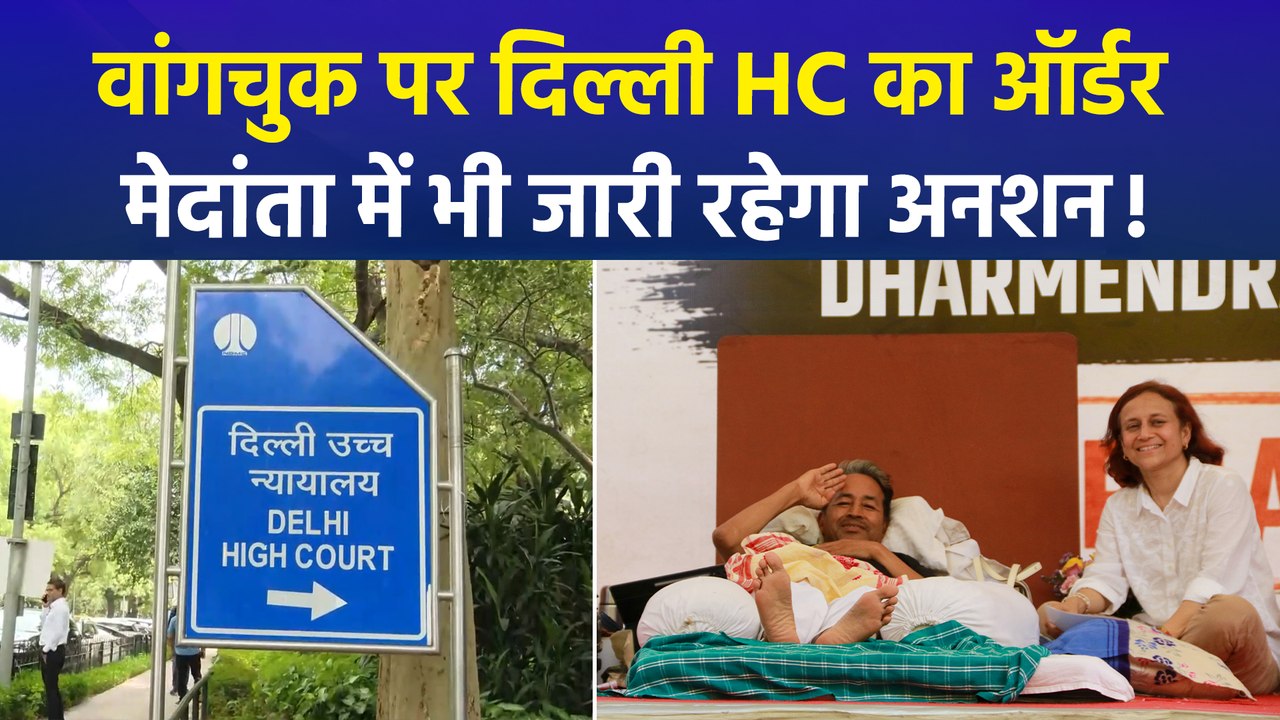 सफदरजंग से मेदांता में शिफ्ट होंगे सोनम वांगचुक, दिल्ली HC ने दे दिए ऑर्डर