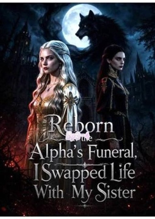 Reborn at the Alpha’s Funeral, I Swapped Life With My Sister；New 🔝