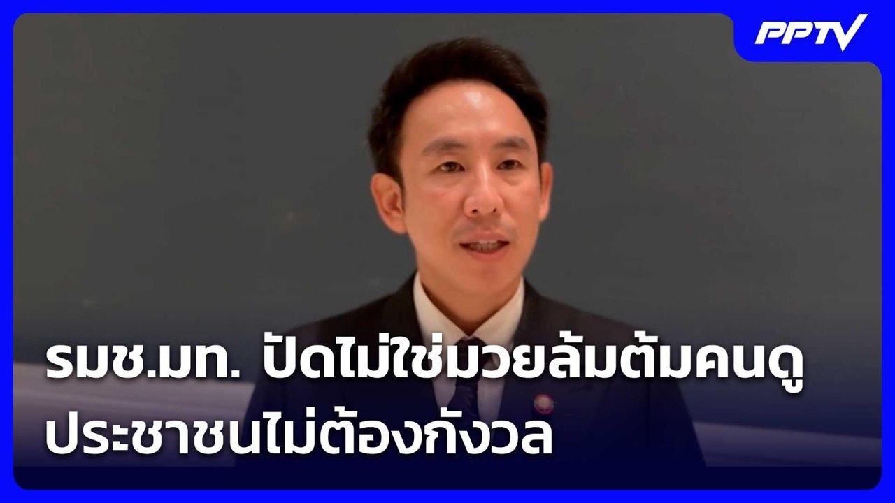 รมช.มท. ปัดไม่ใช่มวยล้มต้มคนดู ประชาชนไม่ต้องกั...