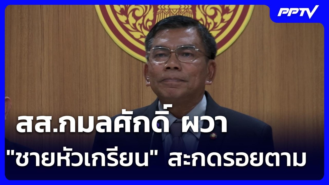 สส.กมลศักดิ์ ผวา "ชายหัวเกรียน" สะกดรอยตาม | จั...