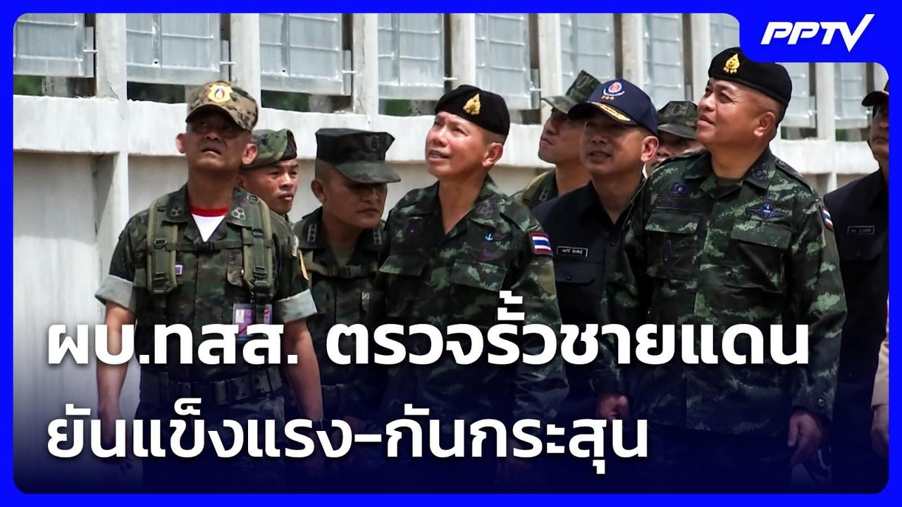ผบ.ทสส. ตรวจรั้วชายแดน ยันแข็งแรง-กันกระสุน | เ...
