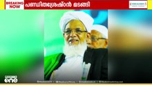 പണ്ഡിതശ്രേഷ്ഠൻ ഇനി ഓർമ; ഖബറടക്കം നാളെ രാവിലെ 10-ന്
