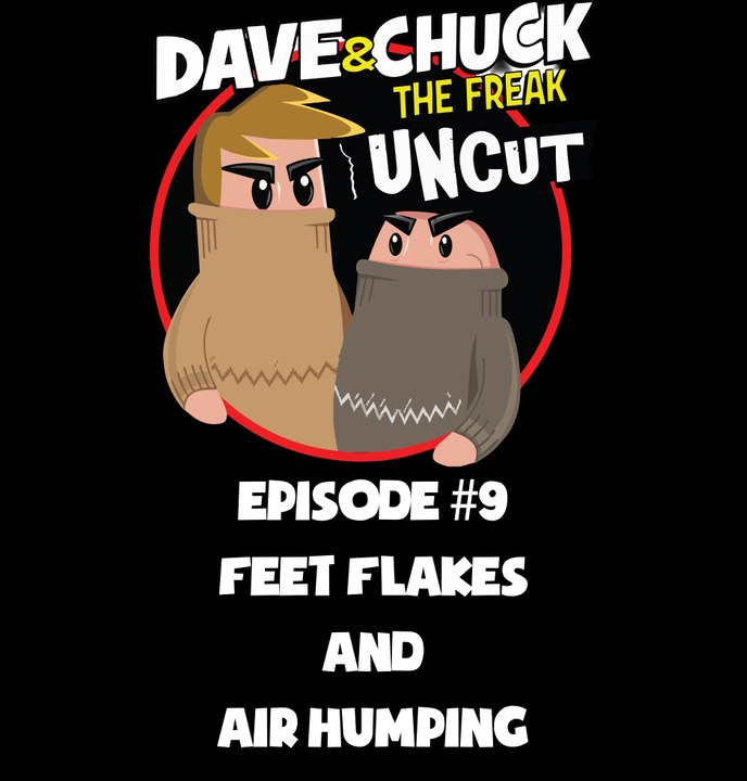 Dave and Chuck UNCUT Episode #9: Feet Flakes and Air Humping