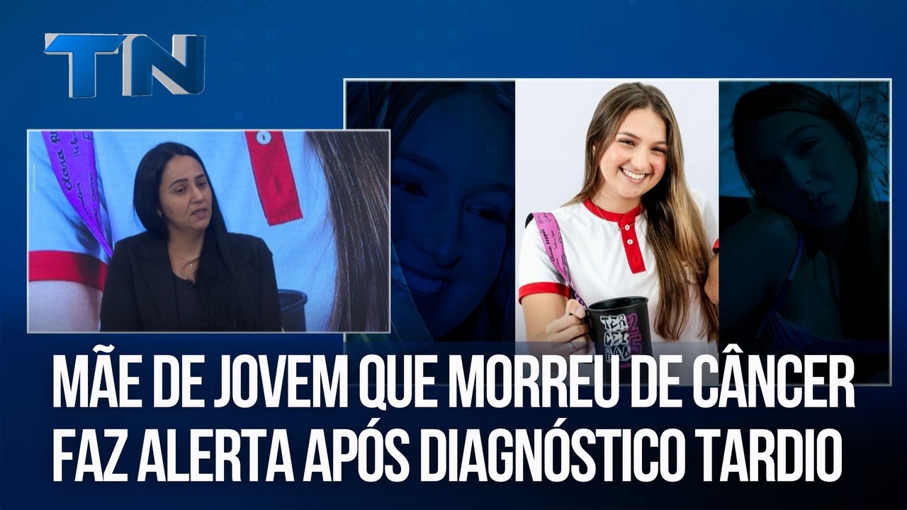 Mãe de jovem que morreu de câncer faz alerta após diagnóstico tardio