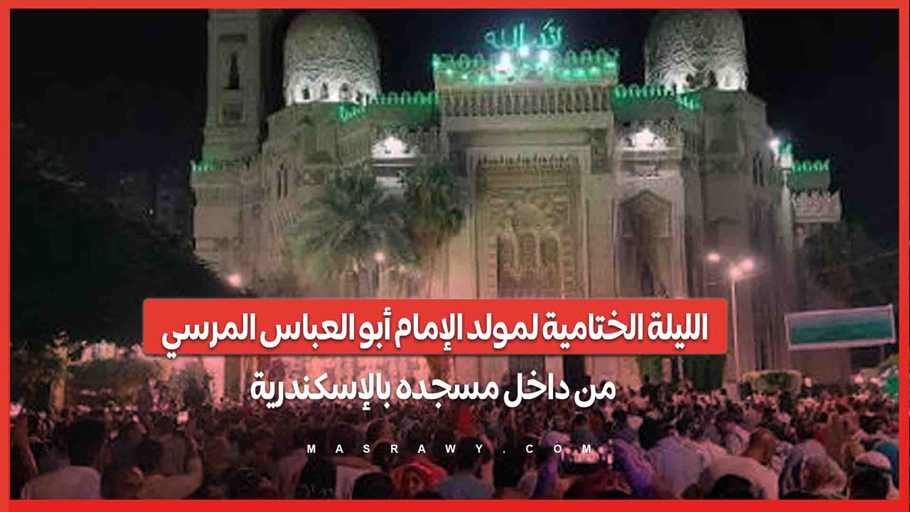 الليلة الختامية لمولد الإمام أبو العباس المرسي من داخل مسجده بالإسكندرية