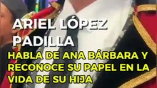 Ariel López Padilla habla de Ana Bárbara y reconoce su papel en la vida de su hija