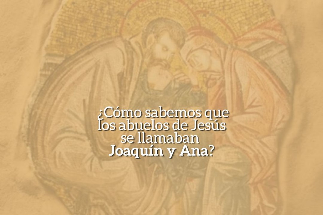 ¿Cómo sabemos que los abuelos de Jesús se llamaban Joaquín y Ana?