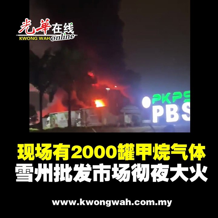 现场有2000罐甲烷气体！ 雪州批发市场彻夜大火