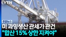 미 과잉생산 관세가 관건..."합산 15% 상한 지켜야" / YTN