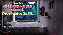 ORAÇÃO:  Mas a habitação dos justos abençoará. Pv 3: 33.