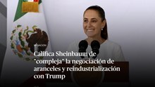 Califica Sheinbaum de "compleja" la negociación de aranceles y reindustrialización con Trump