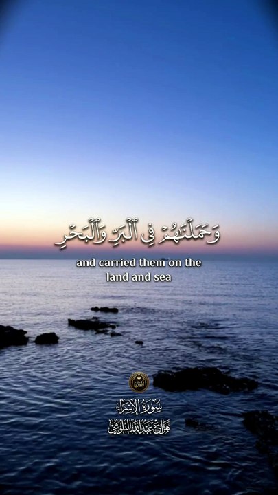 ﴿ وَلَقَد كَرَّمنا بَنِي آدَمَ وَحَمَلناهُم فِي البَرِّ وَالبَحرِ وَرَزَقْناهُمْ مِنَ الطَّيِّباتِ ﴾