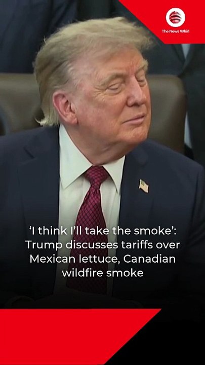 Trump jokes about tariffs for Mexico's lettuce, Canada's wildfire smoke