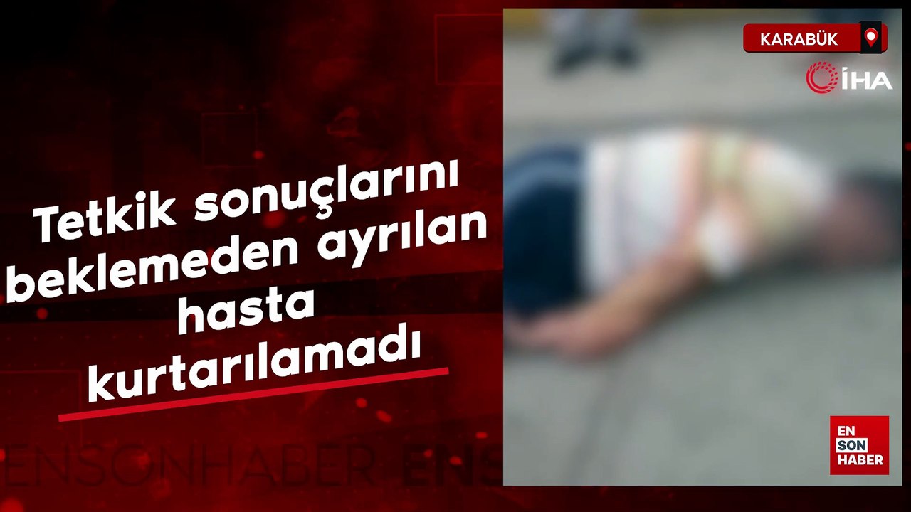 Karabük'te tetkik sonuçlarını beklemeden ayrılan hasta kurtarılamadı