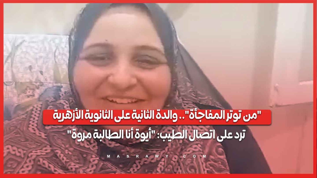 "من توتر المفاجأة".. والدة الثانية على الثانوية الأزهرية ترد على اتصال الطيب: "أيوة أنا الطالبة مروة"