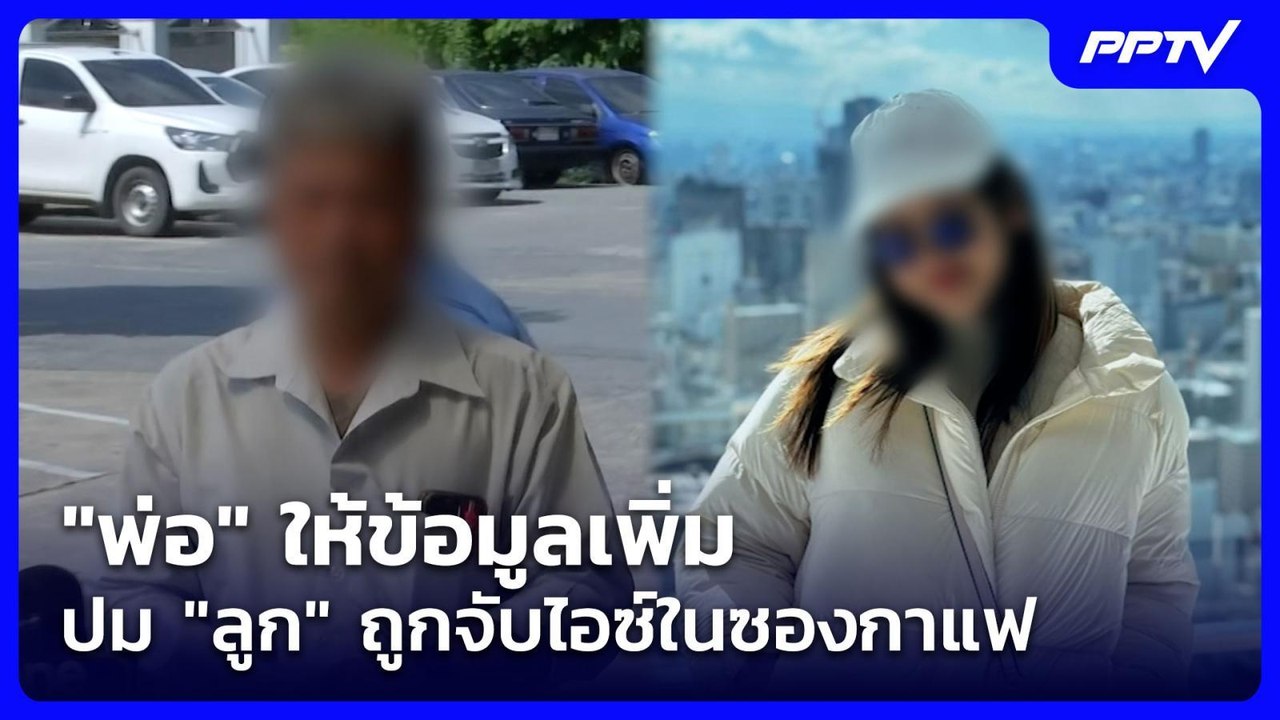 "พ่อ" ให้ข้อมูลเพิ่ม ปม "ลูก" ถูกจับไอซ์ในซองกา...