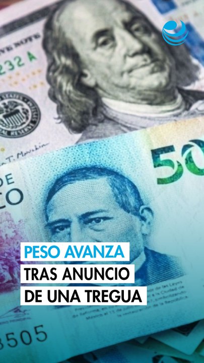 Peso mexicano avanza frente al dólar tras anuncio de una tregua entre EU e Irán