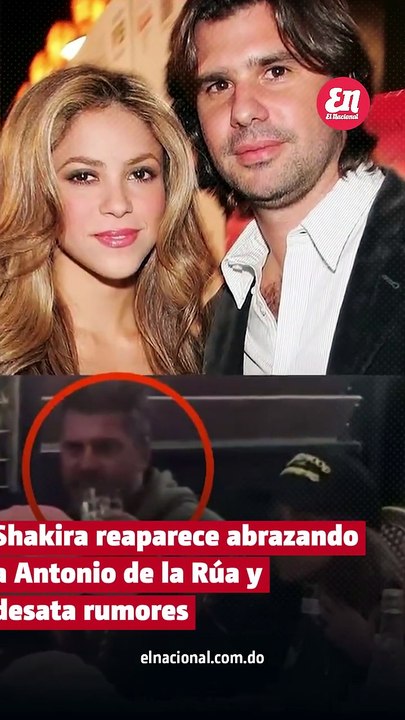 Shakira reaparece abrazando a Antonio de la Rúa y desata rumores