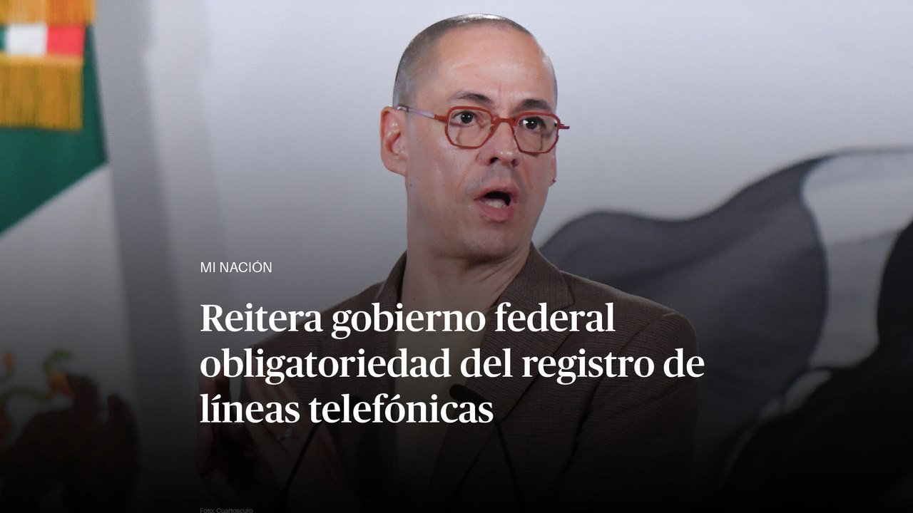 Reitera gobierno federal obligatoriedad del registro de líneas telefónicas