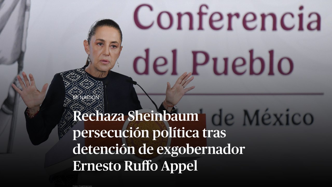 Rechaza Sheinbaum persecución política tras detención de exgobernador Ernesto Ruffo Appel