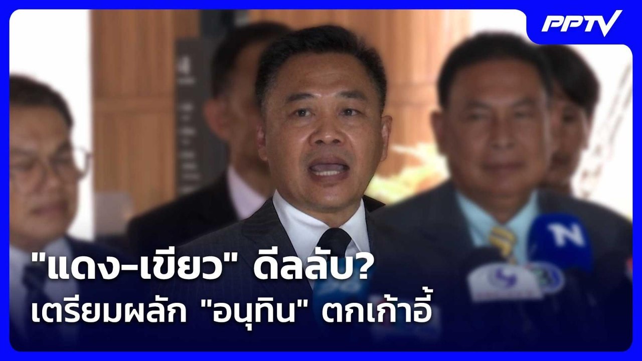 "แดง-เขียว" ดีลลับ? เตรียมผลัก "อนุทิน" ตกเก้าอ...