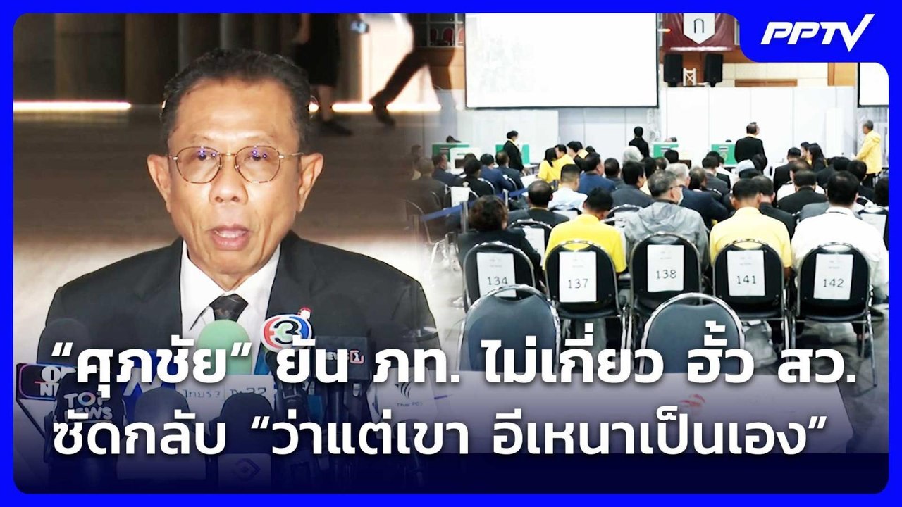 “ศุภชัย” ยัน ภท. ไม่เกี่ยว ฮั้ว สว. ซัดกลับ “ว่...