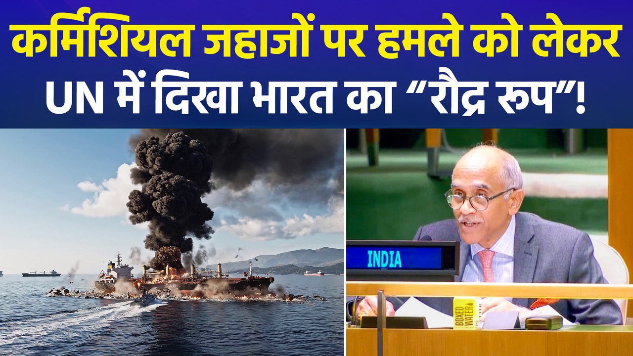 UN में भारत का रौद्र रूप! कमर्शियल जहाजों पर हमलों को लेकर दुनिया को सुनाई खरी-खरी