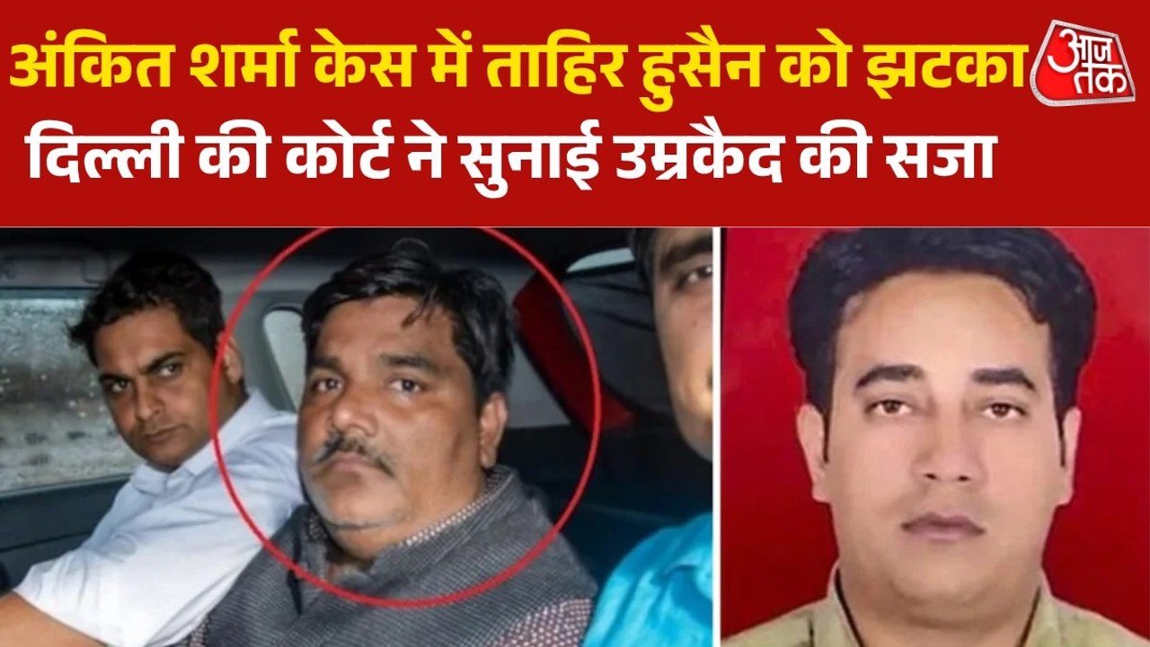अंकित शर्मा हत्याकांड में सजा का ऐलान, ताहिर हुसैन समेत 5 दोषियों को उम्रकैद