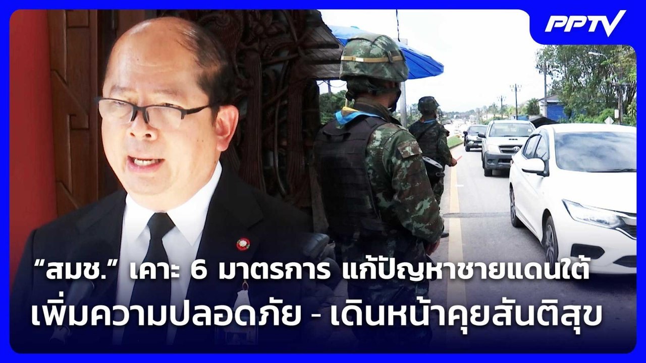 “สมช.”  เคาะ 6 มาตรการแก้ปัญหาชายแดนใต้เพิ่มควา...