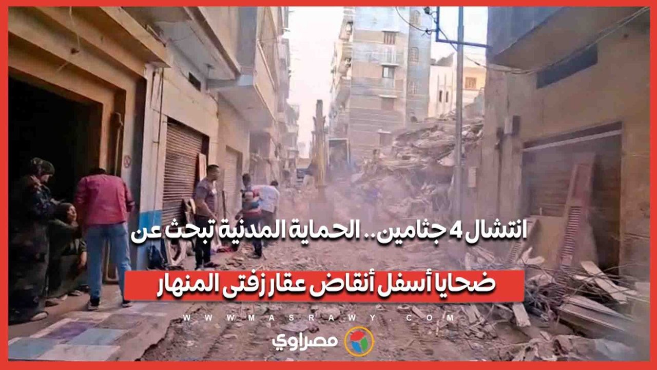 انتشال 4 جثامين.. الحماية المدنية تبحث عن ضحايا أسفل أنقاض عقار زفتى المنهار