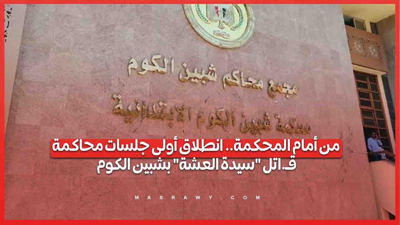 من أمام المحكمة.. انطلاق أولى جلسات محاكمة قـ.اتل "سيدة العشة" بشبين الكوم