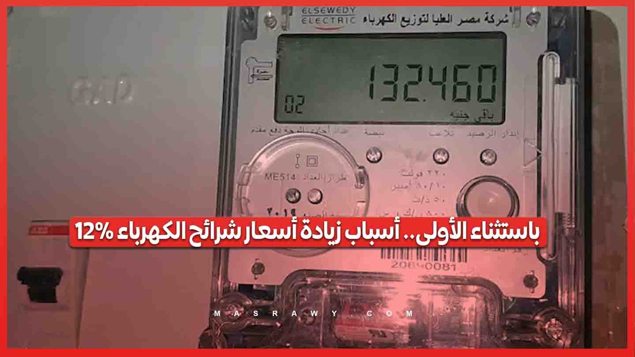 باستثناء الأولى.. أسباب زيادة أسعار شرائح الكهرباء 12%.